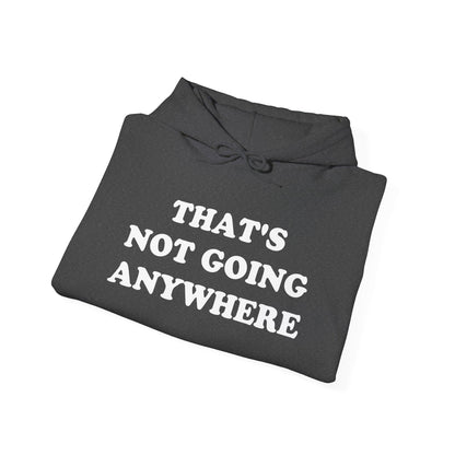 THAT'S NOT GOING ANYWHERE Hoodie