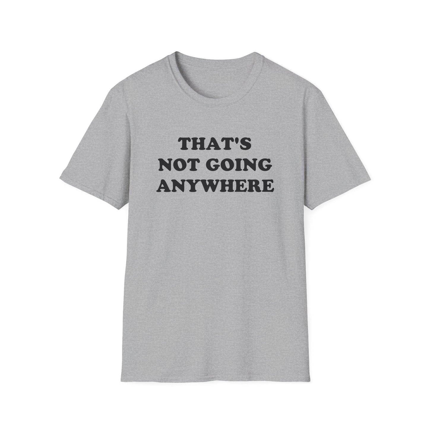 THAT'S NOT GOING ANYWHERE T-Shirt