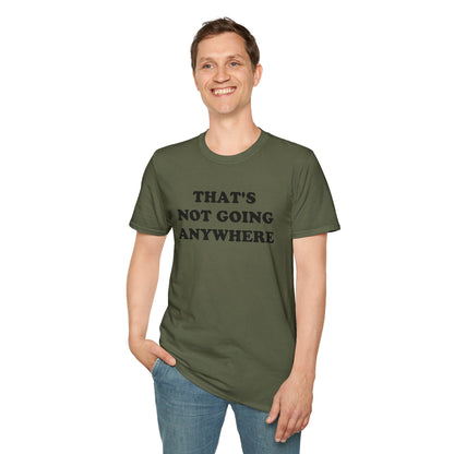 THAT'S NOT GOING ANYWHERE T-Shirt