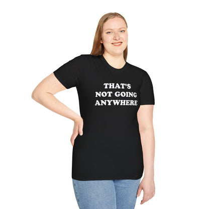 THAT'S NOT GOING ANYWHERE T-Shirt
