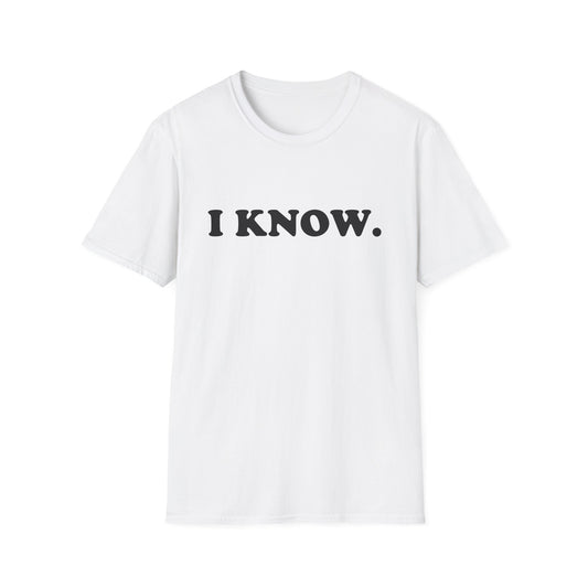 I KNOW Unisex T-Shirt
