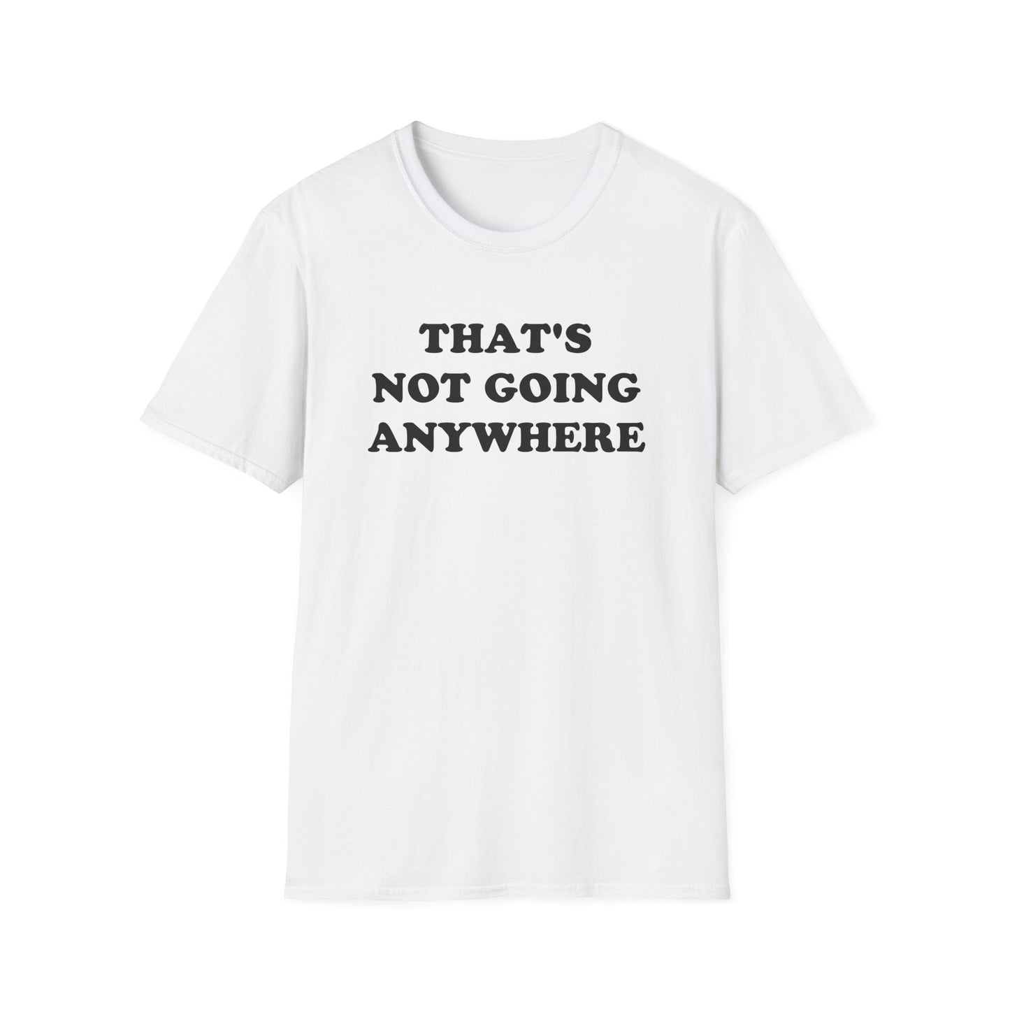 THAT'S NOT GOING ANYWHERE T-Shirt