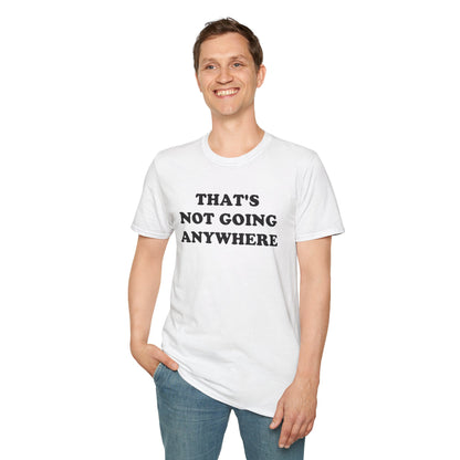 THAT'S NOT GOING ANYWHERE T-Shirt